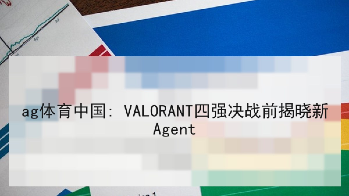 ag体育中国: VALORANT四强决战前揭晓新Agent