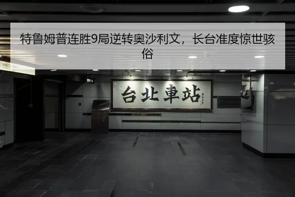 特鲁姆普连胜9局逆转奥沙利文，长台准度惊世骇俗