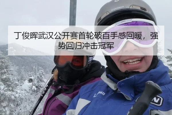 丁俊晖武汉公开赛首轮破百手感回暖，强势回归冲击冠军