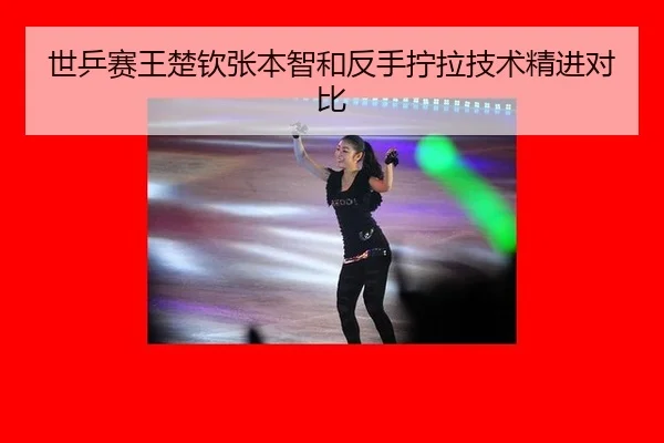 世乒赛王楚钦张本智和反手拧拉技术精进对比