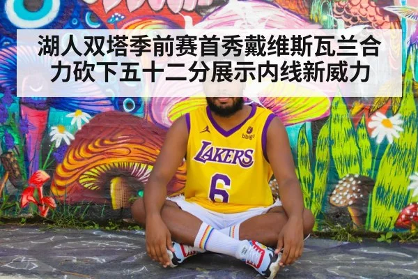 湖人双塔季前赛首秀戴维斯瓦兰合力砍下五十二分展示内线新威力
