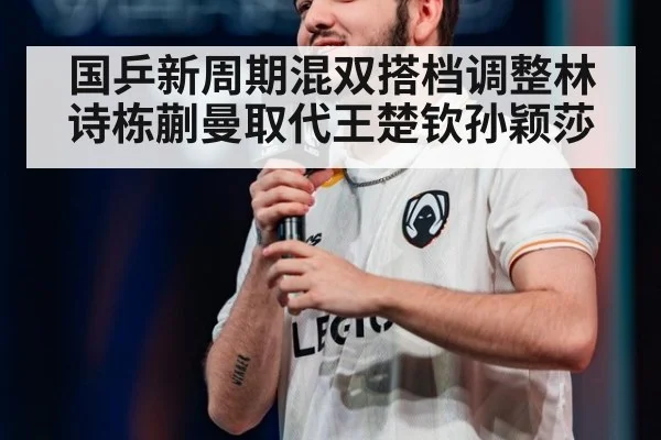 国乒新周期混双搭档调整林诗栋蒯曼取代王楚钦孙颖莎
