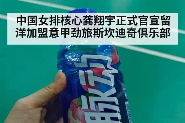 中国女排核心龚翔宇正式官宣留洋加盟意甲劲旅斯坎迪奇俱乐部