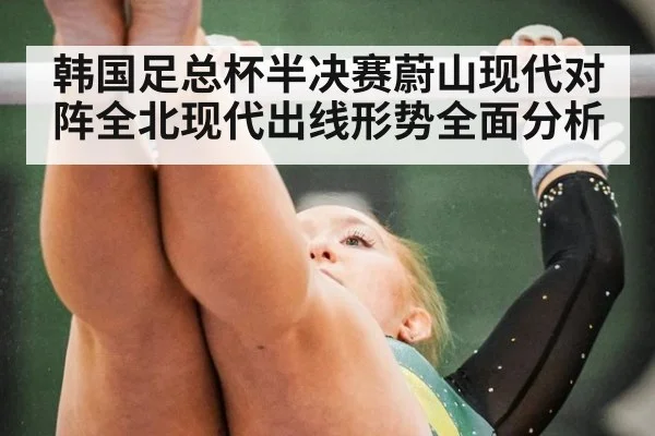 韩国足总杯半决赛蔚山现代对阵全北现代出线形势全面分析